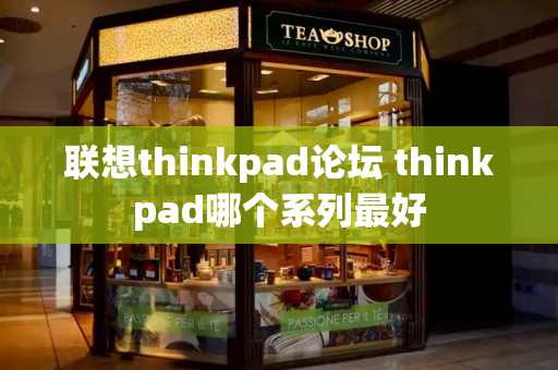 联想thinkpad论坛 thinkpad哪个系列最好-第1张图片-星选测评