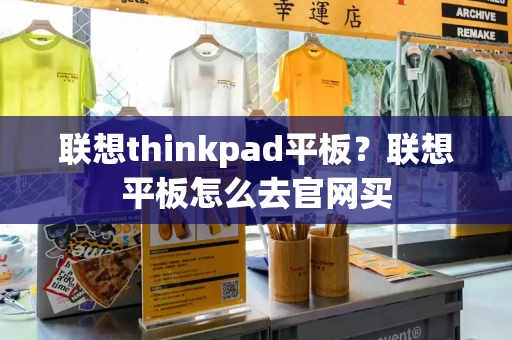 联想thinkpad平板？联想平板怎么去官网买