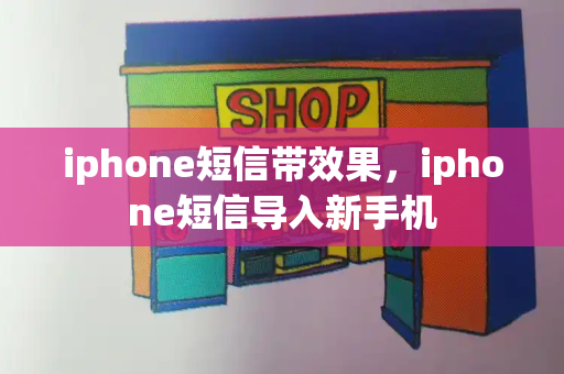 iphone短信带效果，iphone短信导入新手机-第1张图片-星选测评