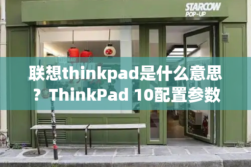 联想thinkpad是什么意思？ThinkPad 10配置参数