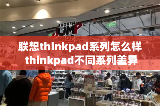 联想thinkpad系列怎么样 thinkpad不同系列差异