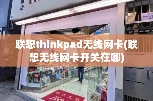 联想thinkpad无线网卡(联想无线网卡开关在哪)