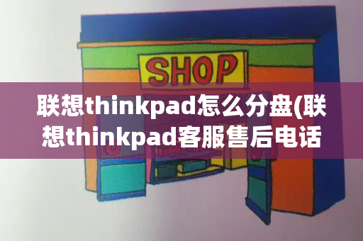 联想thinkpad怎么分盘(联想thinkpad客服售后电话)