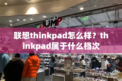 联想thinkpad怎么样？thinkpad属于什么档次