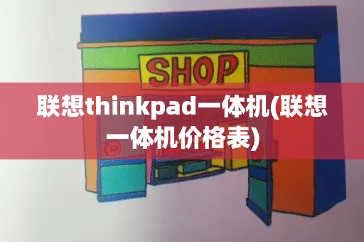 联想thinkpad一体机(联想一体机价格表)