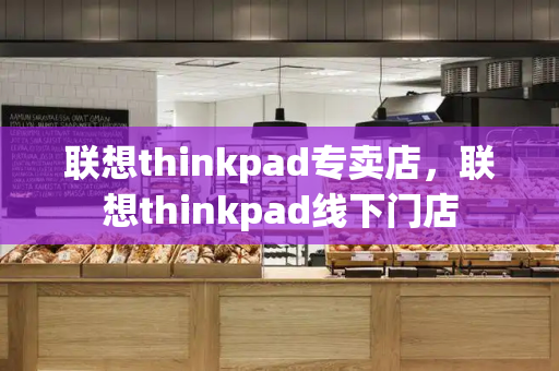 联想thinkpad专卖店，联想thinkpad线下门店-第1张图片-星选测评