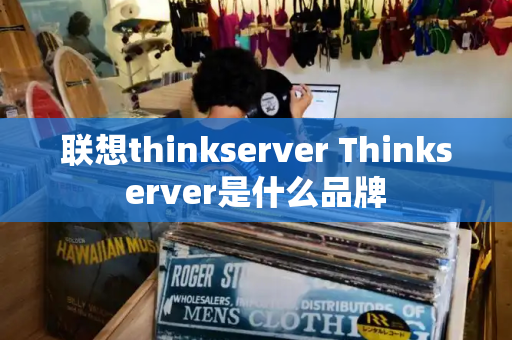 联想thinkserver Thinkserver是什么品牌