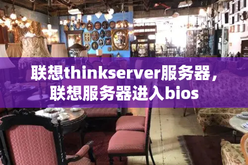 联想thinkserver服务器，联想服务器进入bios