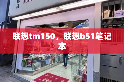 联想tm150，联想b51笔记本-第1张图片-星选测评