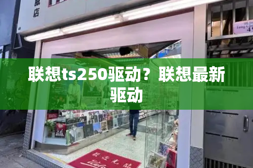 联想ts250驱动？联想最新驱动