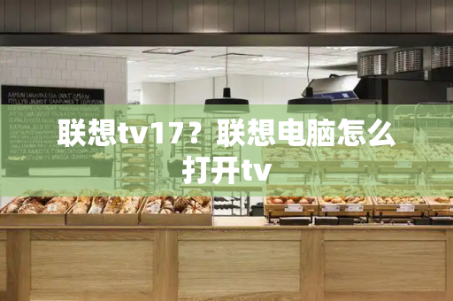 联想tv17？联想电脑怎么打开tv