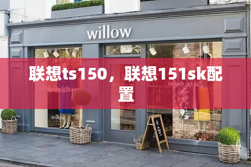 联想ts150，联想151sk配置-第1张图片-星选测评