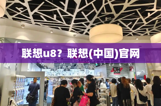 联想u8？联想(中国)官网