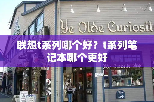 联想t系列哪个好？t系列笔记本哪个更好-第1张图片-星选测评