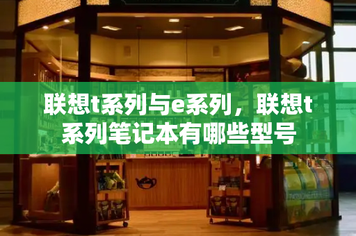 联想t系列与e系列，联想t系列笔记本有哪些型号