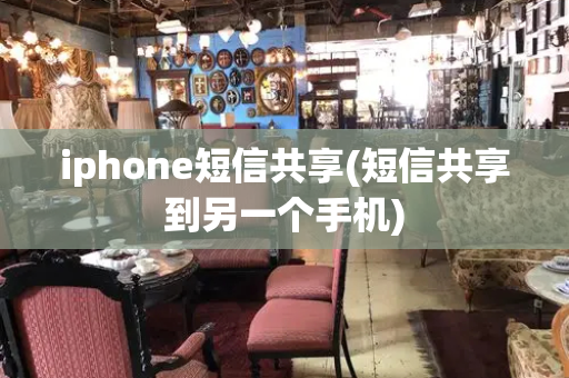 iphone短信共享(短信共享到另一个手机)
