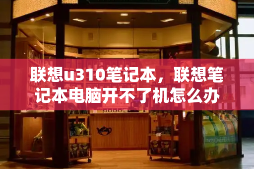 联想u310笔记本，联想笔记本电脑开不了机怎么办