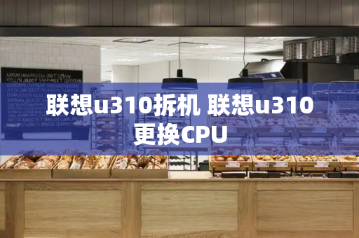 联想u310拆机 联想u310更换CPU