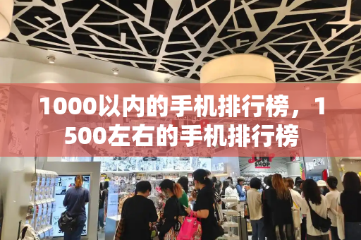 1000以内的手机排行榜，1500左右的手机排行榜-第1张图片-星选测评