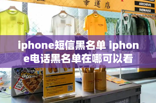iphone短信黑名单 iphone电话黑名单在哪可以看-第1张图片-星选测评