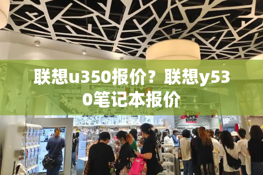 联想u350报价？联想y530笔记本报价-第1张图片-星选测评