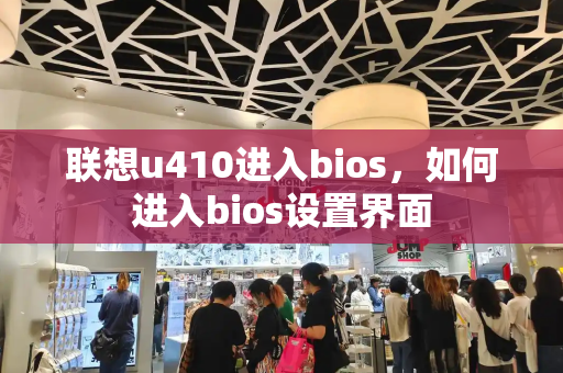 联想u410进入bios，如何进入bios设置界面-第1张图片-星选测评