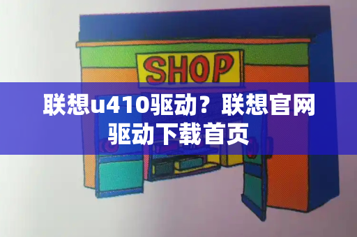 联想u410驱动？联想官网驱动下载首页-第1张图片-星选测评