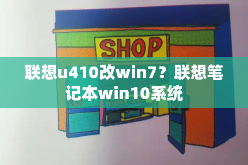 联想u410改win7？联想笔记本win10系统-第1张图片-星选测评