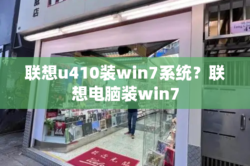 联想u410装win7系统？联想电脑装win7-第1张图片-星选测评