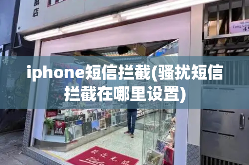 iphone短信拦截(骚扰短信拦截在哪里设置)-第1张图片-星选测评