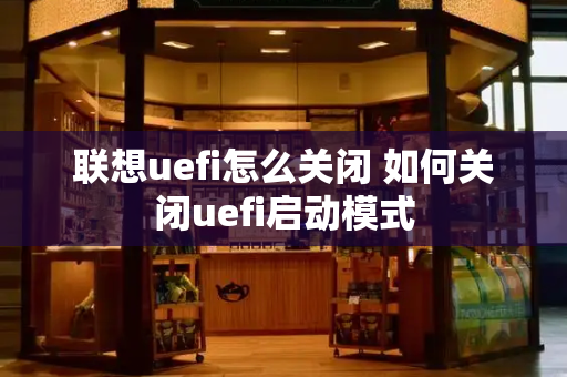 联想uefi怎么关闭 如何关闭uefi启动模式