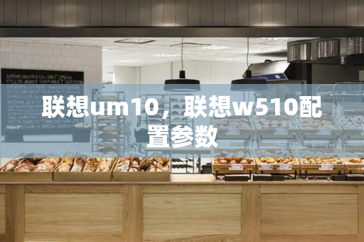 联想um10，联想w510配置参数