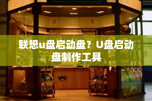 联想u盘启动盘？U盘启动盘制作工具