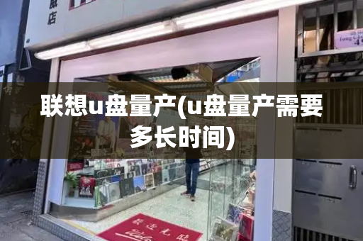 联想u盘量产(u盘量产需要多长时间)