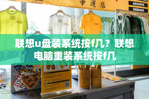 联想u盘装系统按f几？联想电脑重装系统按f几-第1张图片-星选测评