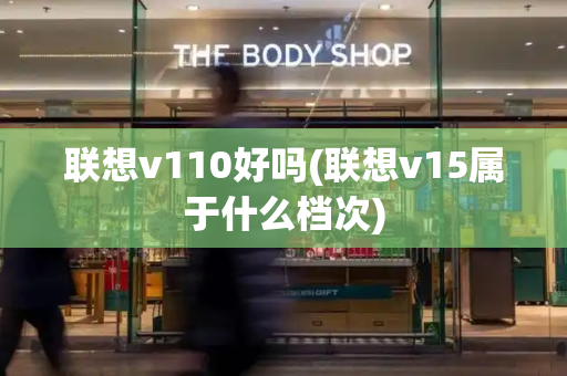 联想v110好吗(联想v15属于什么档次)