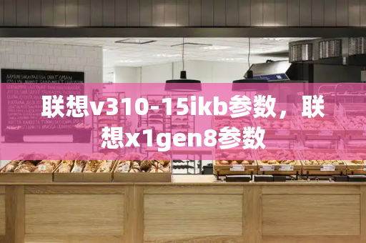 联想v310-15ikb参数，联想x1gen8参数