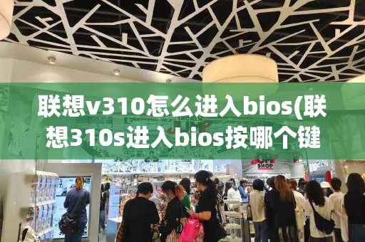 联想v310怎么进入bios(联想310s进入bios按哪个键)-第1张图片-星选测评
