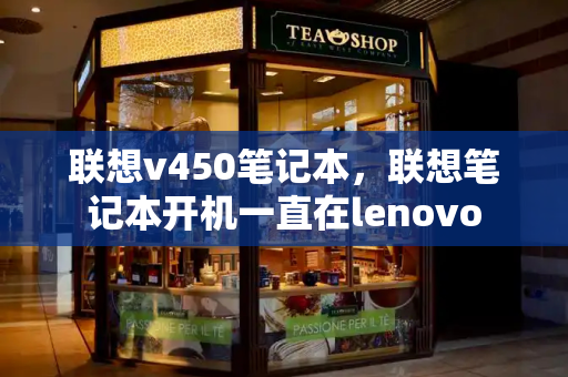 联想v450笔记本，联想笔记本开机一直在lenovo-第1张图片-星选测评