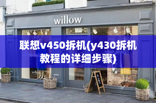联想v450拆机(y430拆机教程的详细步骤)