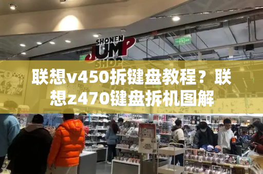 联想v450拆键盘教程？联想z470键盘拆机图解