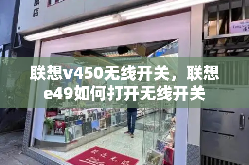 联想v450无线开关，联想e49如何打开无线开关-第1张图片-星选测评