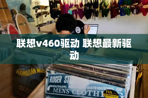 联想v460驱动 联想最新驱动-第1张图片-星选测评