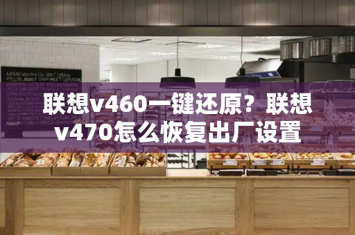 联想v460一键还原？联想v470怎么恢复出厂设置