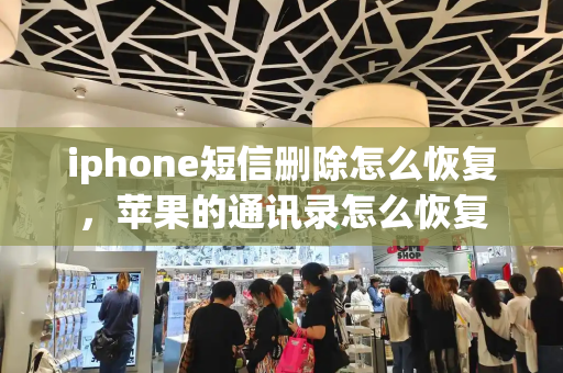 iphone短信删除怎么恢复，苹果的通讯录怎么恢复-第1张图片-星选测评