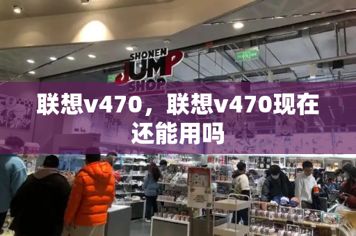 联想v470，联想v470现在还能用吗-第1张图片-星选测评