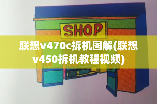 联想v470c拆机图解(联想v450拆机教程视频)-第1张图片-星选测评