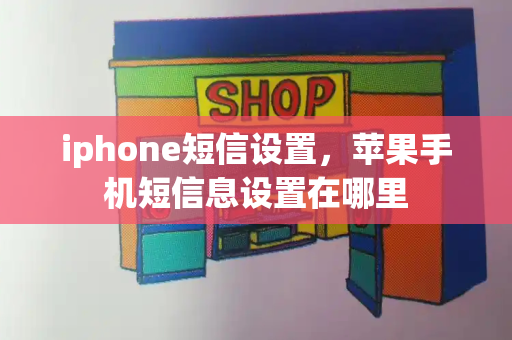 iphone短信设置，苹果手机短信息设置在哪里-第1张图片-星选测评
