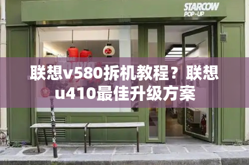 联想v580拆机教程？联想u410最佳升级方案-第1张图片-星选测评