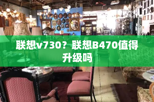 联想v730？联想B470值得升级吗